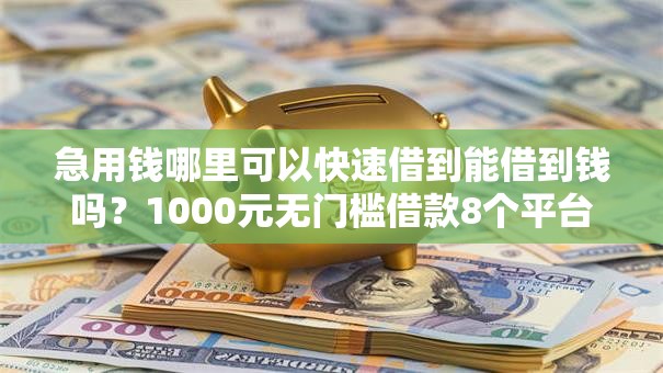 急用钱哪里可以快速借到能借到钱吗?1000元无门槛借款8个平台推荐 急用钱哪里可以快速借到能借到钱吗?1000元无门槛借款8个平台推荐