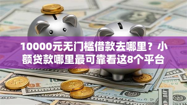 10000元无门槛借款去哪里？小额贷款哪里最可靠看这8个平台