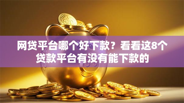 网贷平台哪个好下款？看看这8个贷款平台有没有能下款的