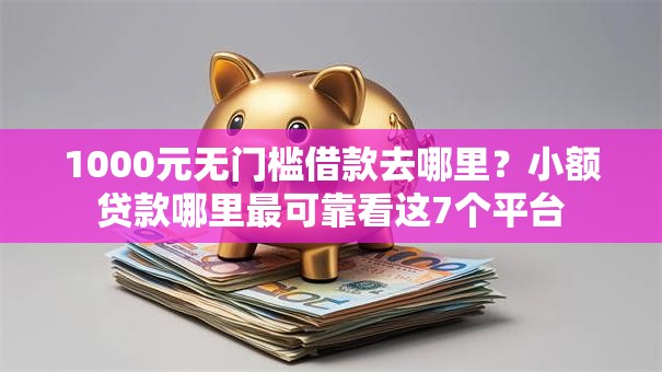 1000元无门槛借款去哪里？小额贷款哪里最可靠看这7个平台