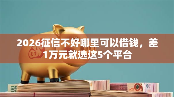 2026征信不好哪里可以借钱，差1万元就选这5个平台