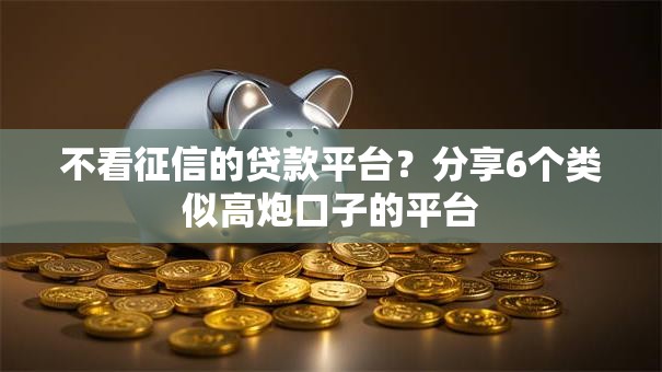 不看征信的贷款平台？分享6个类似高炮口子的平台