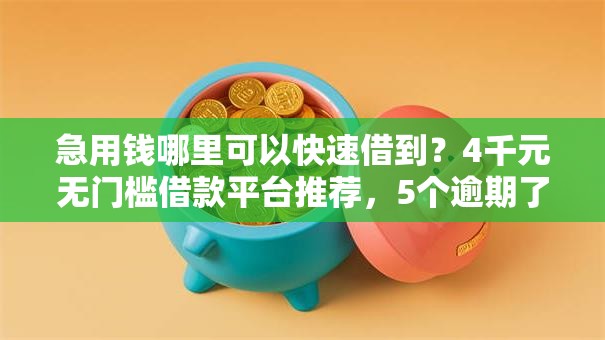 急用钱哪里可以快速借到？4千元无门槛借款平台推荐，5个逾期了在平台可以借到钱盘点