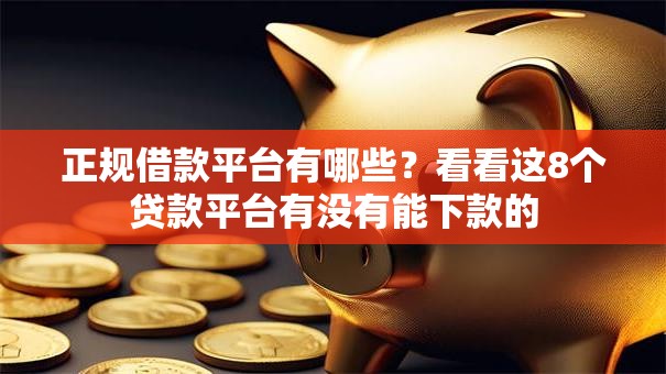 正规借款平台有哪些？看看这8个贷款平台有没有能下款的