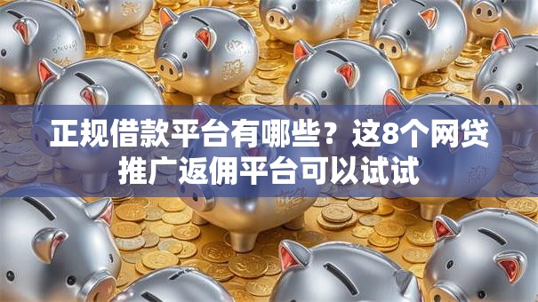 正规借款平台有哪些?这8个网贷推广返佣平台可以试试 正规借款平台有哪些?这8个网贷推广返佣平台可以试试