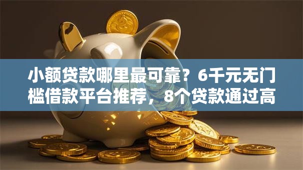 小额贷款哪里最可靠?6千元无门槛借款平台推荐,8个贷款通过高的平台盘点 小额贷款哪里最可靠?6千元无门槛借款平台推荐,8个贷款通过高的平台盘点