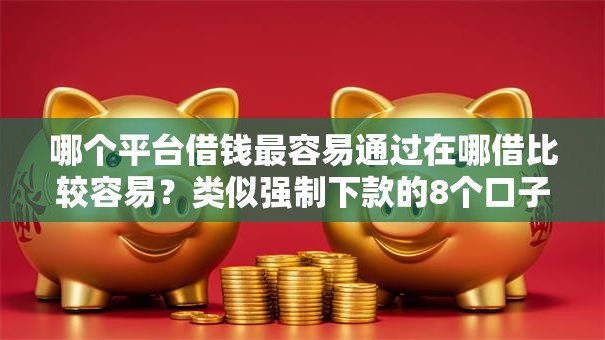 哪个平台借钱最容易通过在哪借比较容易？类似强制下款的8个口子参考