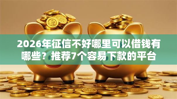 2026年征信不好哪里可以借钱有哪些？推荐7个容易下款的平台