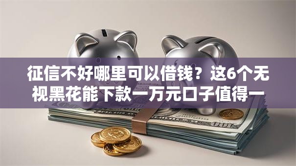 征信不好哪里可以借钱？这6个无视黑花能下款一万元口子值得一试