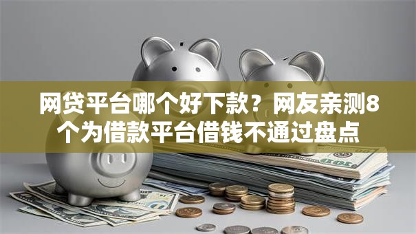 网贷平台哪个好下款？网友亲测8个为借款平台借钱不通过盘点