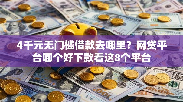 4千元无门槛借款去哪里？网贷平台哪个好下款看这8个平台