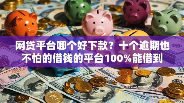 网贷平台哪个好下款?十个逾期也不怕的借钱的平台100%能借到 网贷平台哪个好下款?十个逾期也不怕的借钱的平台100%能借到