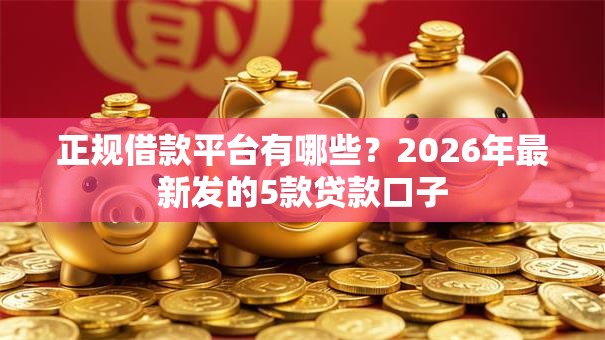 正规借款平台有哪些？2026年最新发的5款贷款口子
