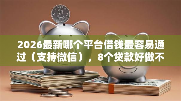 2026最新哪个平台借钱最容易通过(支持微信),8个贷款好做不看征信的平台无私分享 2026最新哪个平台借钱最容易通过(支持微信),8个贷款好做不看征信的平台无私分享