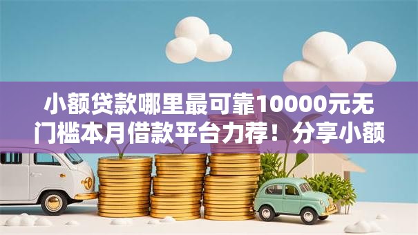 小额贷款哪里最可靠10000元无门槛本月借款平台力荐!分享小额网贷口子10000元无门槛借款 小额贷款哪里最可靠10000元无门槛本月借款平台力荐!分享小额网贷口子10000元无门槛借款