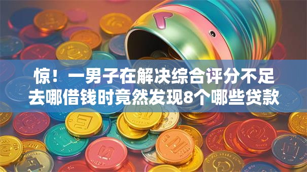 惊！一男子在解决综合评分不足去哪借钱时竟然发现8个哪些贷款平台上征信，事后分享了出来