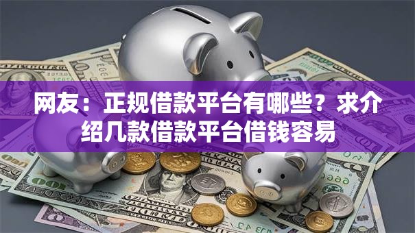 网友:正规借款平台有哪些?求介绍几款借款平台借钱容易 网友:正规借款平台有哪些?求介绍几款借款平台借钱容易
