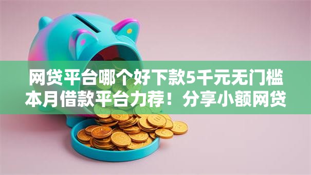 网贷平台哪个好下款5千元无门槛本月借款平台力荐!分享小额网贷口子5千元无门槛借款 网贷平台哪个好下款5千元无门槛本月借款平台力荐!分享小额网贷口子5千元无门槛借款