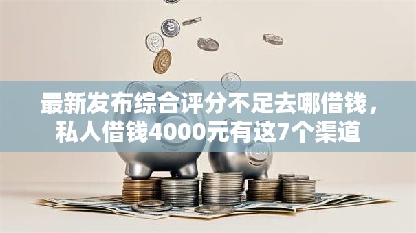 最新发布综合评分不足去哪借钱,私人借钱4000元有这7个渠道 最新发布综合评分不足去哪借钱,私人借钱4000元有这7个渠道