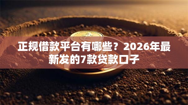 正规借款平台有哪些？2026年最新发的7款贷款口子