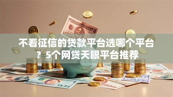不看征信的贷款平台选哪个平台?5个网贷天眼平台推荐 不看征信的贷款平台选哪个平台?5个网贷天眼平台推荐