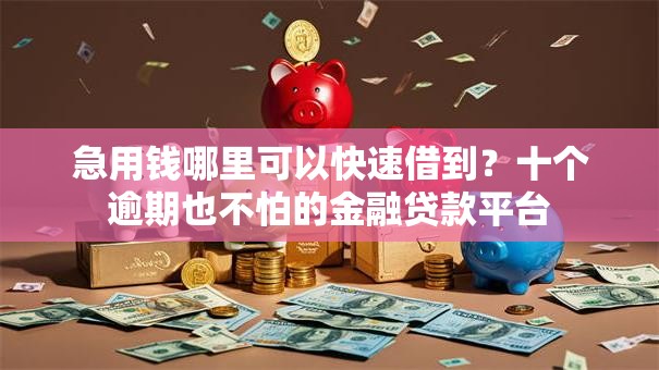 急用钱哪里可以快速借到?十个逾期也不怕的金融贷款平台 急用钱哪里可以快速借到?十个逾期也不怕的金融贷款平台