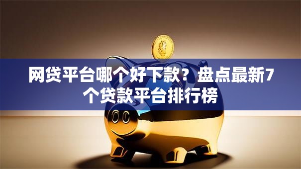 网贷平台哪个好下款？盘点最新7个贷款平台排行榜