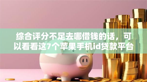 综合评分不足去哪借钱的话，可以看看这7个苹果手机id贷款平台