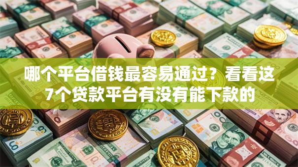 哪个平台借钱最容易通过？看看这7个贷款平台有没有能下款的
