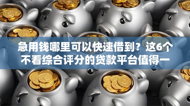 急用钱哪里可以快速借到？这6个不看综合评分的贷款平台值得一试