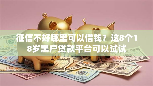 征信不好哪里可以借钱？这8个18岁黑户贷款平台可以试试