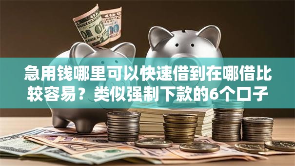急用钱哪里可以快速借到在哪借比较容易？类似强制下款的6个口子参考