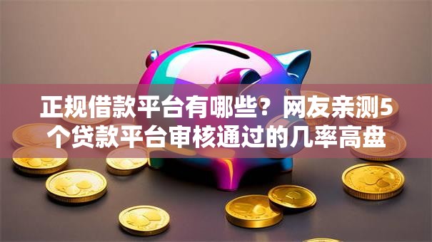 正规借款平台有哪些？网友亲测5个贷款平台审核通过的几率高盘点