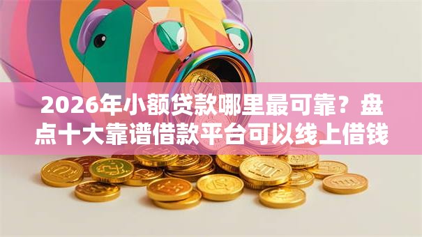 2026年小额贷款哪里最可靠？盘点十大靠谱借款平台可以线上借钱