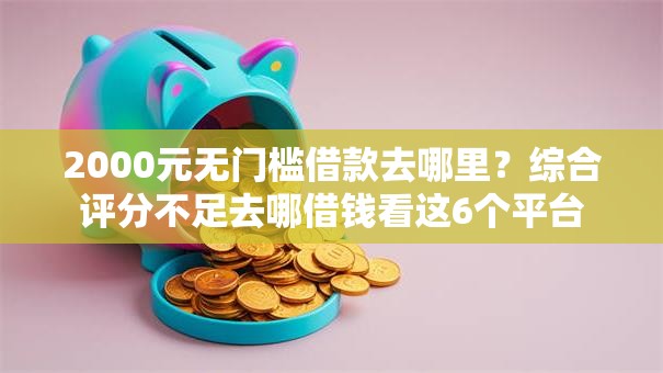 2000元无门槛借款去哪里？综合评分不足去哪借钱看这6个平台