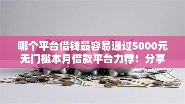哪个平台借钱最容易通过5000元无门槛本月借款平台力荐！分享小额网贷口子5000元无门槛借款