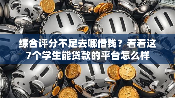 综合评分不足去哪借钱？看看这7个学生能贷款的平台怎么样
