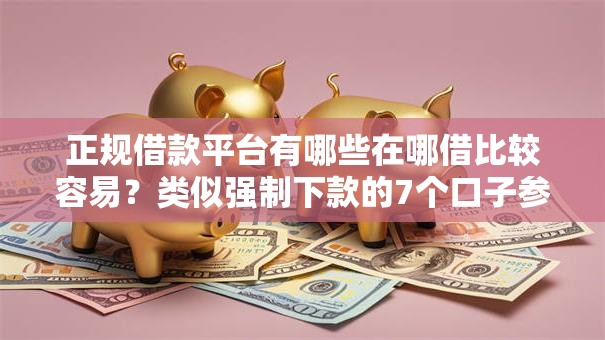 正规借款平台有哪些在哪借比较容易？类似强制下款的7个口子参考