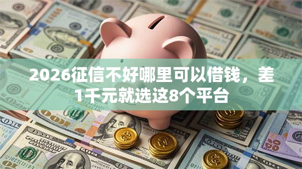 2026征信不好哪里可以借钱，差1千元就选这8个平台