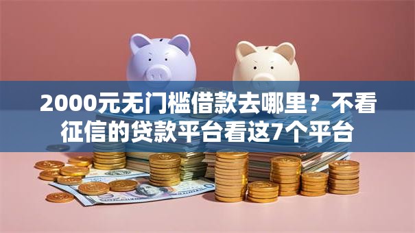 2000元无门槛借款去哪里？不看征信的贷款平台看这7个平台