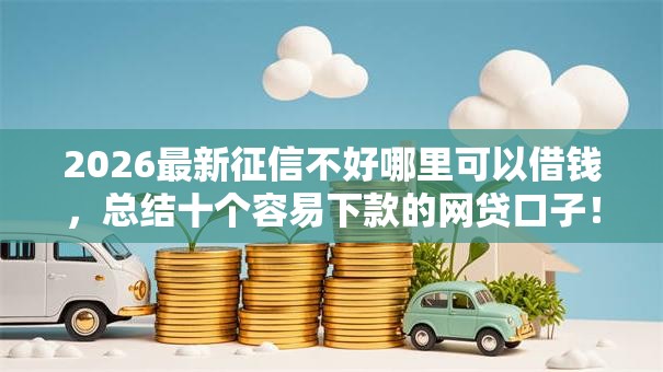 2026最新征信不好哪里可以借钱，总结十个容易下款的网贷口子！