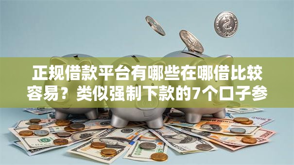 正规借款平台有哪些在哪借比较容易？类似强制下款的7个口子参考
