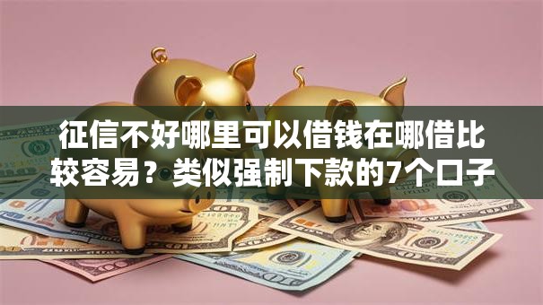 征信不好哪里可以借钱在哪借比较容易？类似强制下款的7个口子参考
