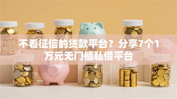 不看征信的贷款平台？分享7个1万元无门槛私借平台
