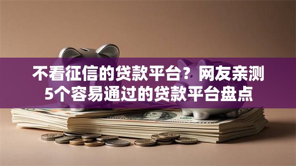 不看征信的贷款平台？网友亲测5个容易通过的贷款平台盘点