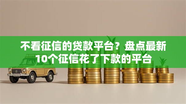不看征信的贷款平台？盘点最新10个征信花了下款的平台