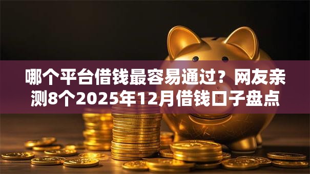 哪个平台借钱最容易通过？网友亲测8个2025年12月借钱口子盘点