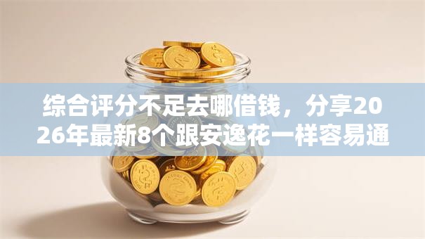 综合评分不足去哪借钱，分享2026年最新8个跟安逸花一样容易通过审核的软件