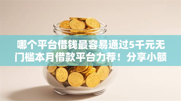 哪个平台借钱最容易通过5千元无门槛本月借款平台力荐！分享小额网贷口子5千元无门槛借款