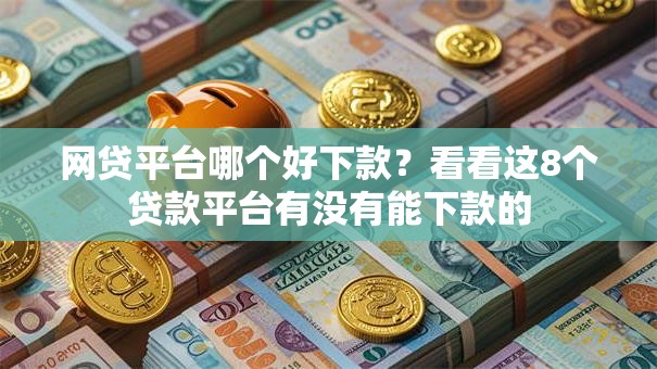 网贷平台哪个好下款？看看这8个贷款平台有没有能下款的